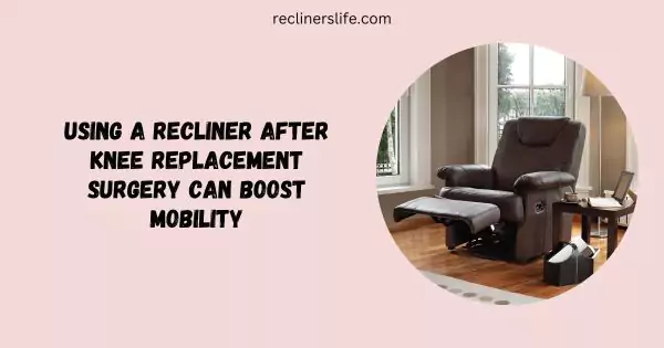 Recliner Can Enhance Mobility Of Knee Replacement Patient 1.webp